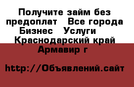 Получите займ без предоплат - Все города Бизнес » Услуги   . Краснодарский край,Армавир г.